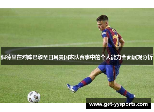 佩德里在对阵巴黎圣日耳曼国家队赛事中的个人能力全面展现分析 佩德里在对阵巴黎圣日耳曼国家队赛事中的个人能力全面展现分析