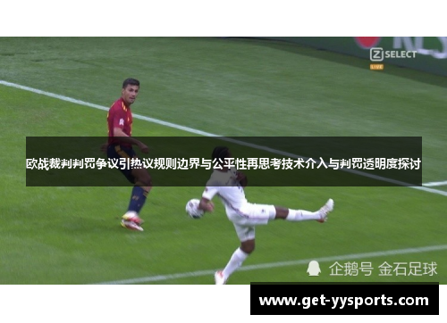 欧战裁判判罚争议引热议规则边界与公平性再思考技术介入与判罚透明度探讨 欧战裁判判罚争议引热议规则边界与公平性再思考技术介入与判罚透明度探讨