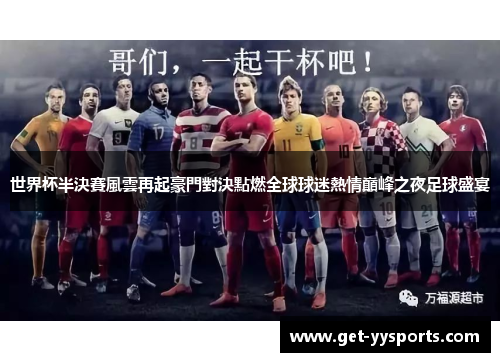 世界杯半決賽風雲再起豪門對決點燃全球球迷熱情巔峰之夜足球盛宴 世界杯半決賽風雲再起豪門對決點燃全球球迷熱情巔峰之夜足球盛宴