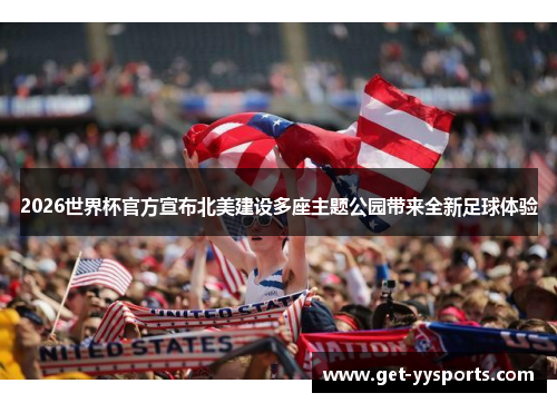 2026世界杯官方宣布北美建设多座主题公园带来全新足球体验 2026世界杯官方宣布北美建设多座主题公园带来全新足球体验