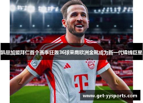 凯恩加盟拜仁首个赛季狂轰36球荣膺欧洲金靴成为新一代锋线巨星 凯恩加盟拜仁首个赛季狂轰36球荣膺欧洲金靴成为新一代锋线巨星