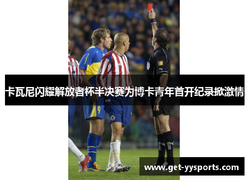 卡瓦尼闪耀解放者杯半决赛为博卡青年首开纪录掀激情 卡瓦尼闪耀解放者杯半决赛为博卡青年首开纪录掀激情