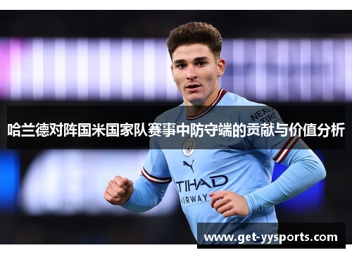 哈兰德对阵国米国家队赛事中防守端的贡献与价值分析 哈兰德对阵国米国家队赛事中防守端的贡献与价值分析