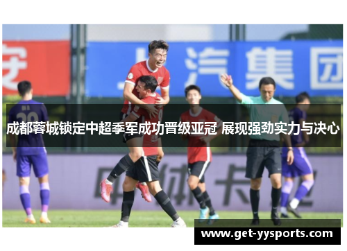 成都蓉城锁定中超季军成功晋级亚冠 展现强劲实力与决心 成都蓉城锁定中超季军成功晋级亚冠 展现强劲实力与决心