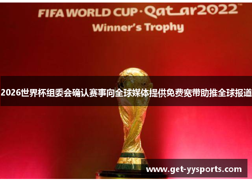 2026世界杯组委会确认赛事向全球媒体提供免费宽带助推全球报道