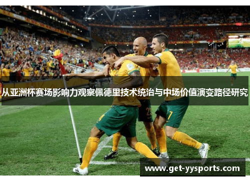 从亚洲杯赛场影响力观察佩德里技术统治与中场价值演变路径研究